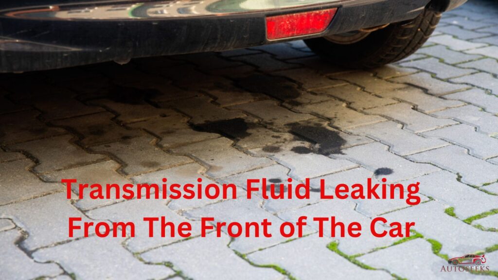 Transmission Fluid Leaking From The Front of The Car Top Causes & Fixes